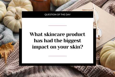 What skincare product has had the biggest impact on your skin?